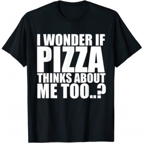 I Wonder If Pizza Thinks About Me Too T-Shirt