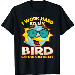 I Work Hard So My Bird Can Live A Better Life Birdie Lover T-Shirt