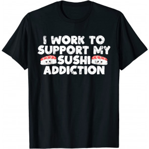 I Work To Support My Sushi Addiction Japanese Food Gag Gift T-Shirt