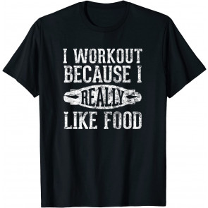 I Workout Because I Really Like Food: T-Shirt