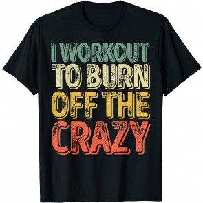 I Workout To Burn Off The Crazy  T-Shirt