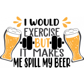 I Would Exercise  But It Makes  Me Spill My Beer T-Shirt