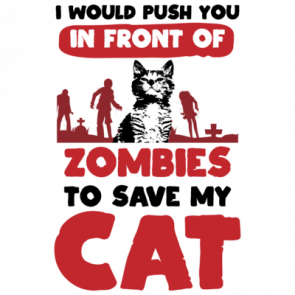 I Would Push You In Front Of Zombies To Save My Cat  Funny Cat Tshirt