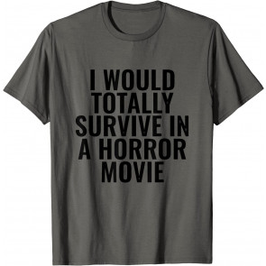 I Would Totally Survive In A Horror Movie T-Shirt
