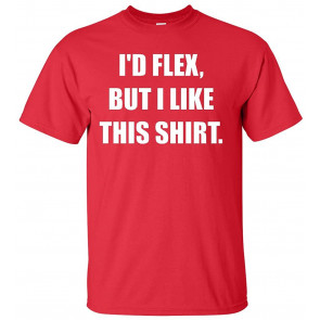 I'd Flex But I Like This  T-Shirt