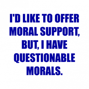Id Like To Offer Moral Support But I Have Questionable Morals Shirt