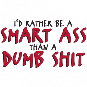Id Rather Be A Smart Ass Than A Dumb Shit Tshirt