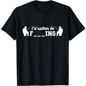I'd Rather Be F Ing T-Shirt