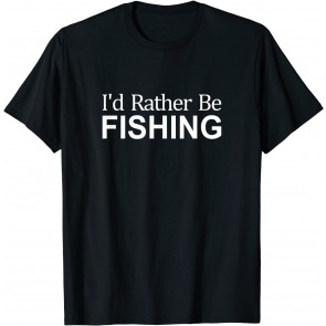 I'd Rather Be Fishing - T-Shirt