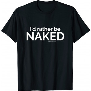 I'd Rather Be NAKED Fun Nudist Naturalist Wicca Nude T-Shirt