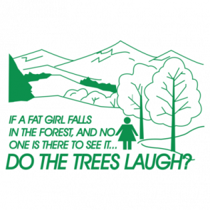 If A Fat Girl Falls In The Forest And No One Is There To See Itdo The Trees Laugh Tshirt