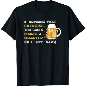 If Drinking Were Exercise You Could Bounce A Quarter T T-Shirt