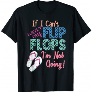 If I Can't Wear My Flip Flops I'm Not Going T-Shirt