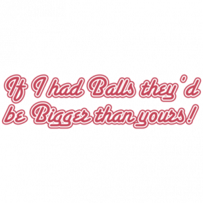 If I Had Balls Theyd Be Bigger Than Yours Tshirt