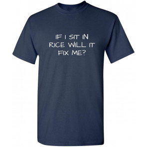If I Sit In Rice Will It Fix Me T-Shirt