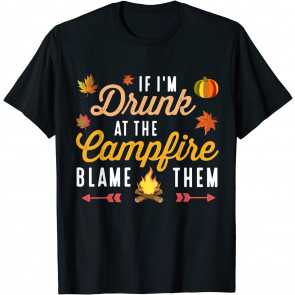 If I'm Drunk At The Campfire Blame Them T-Shirt
