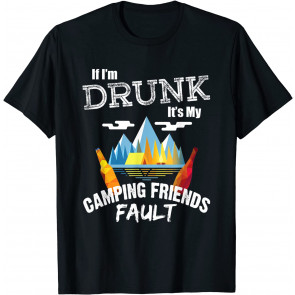 If I'm Drunk It's My Camping Friends Fault T-Shirt
