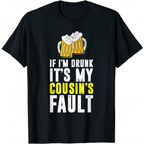 If I'm Drunk It's My Cousin's Fault Drinking Sibling Humor T-Shirt