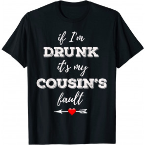 If I'm Drunk It's My Cousins Fault T-Shirt