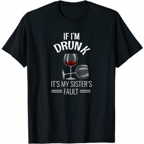 If I'm Drunk Its My Sisters Fault Drinking Gift T-Shirt