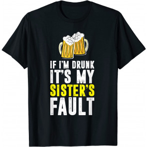 If I'm Drunk It's My Sister's Fault Drinking Humor Gifts T-Shirt