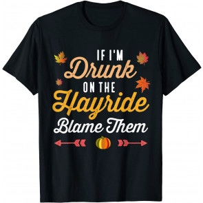 If I'm Drunk On The Hayride Blame Them Fall Drinking T-Shirt