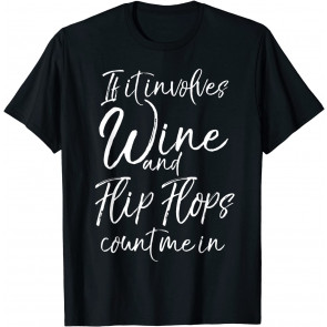 If It Involves Wine And Flip Flops Count Me In  T-Shirt
