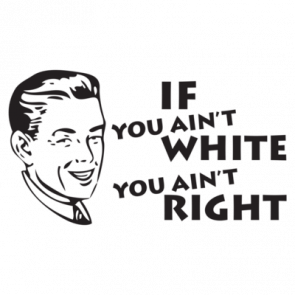 If You Aint White You Aint Right Tshirt