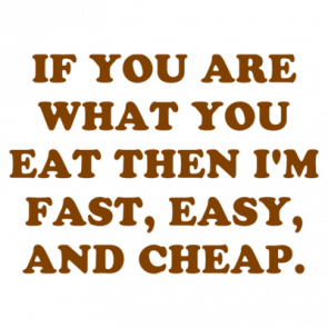 If You Are What You Eat Then Im Fast Easy And Cheap Shirt