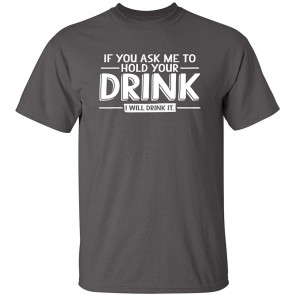 If You Ask Me To Hold Drink T-Shirt