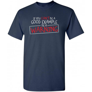 If You Cant Be A Good Example T-Shirt