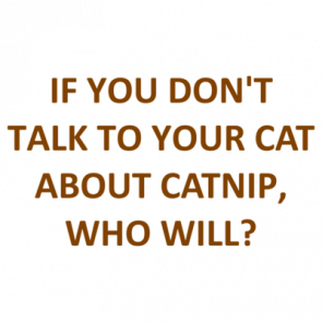 If You Dont Talk To Your Cat About Catnip Who Will Shirt