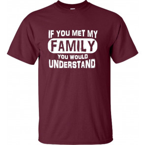 If You Met My Family You Would Understand T-Shirt