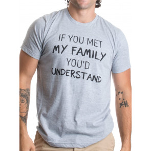 If You Met My Family, You'd Understand T-Shirt