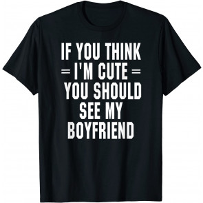 If You Think I'm Cute You Should See My Boyfriend T-Shirt