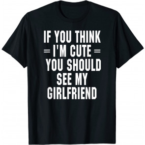 If You Think I'm Cute You Should See My Girlfriend T-Shirt