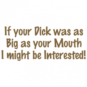 If Your Dick Was As Big As Your Mouth I Might Be Interested Tshirt