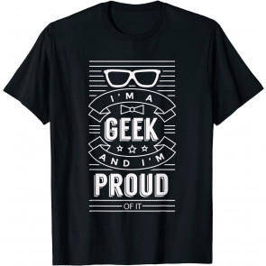 I'm A Geek And Proud Of It - T-Shirt