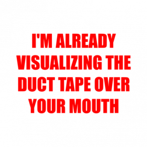 Im Already Visualizing The Duct Tape Over Your Mouth Shirt