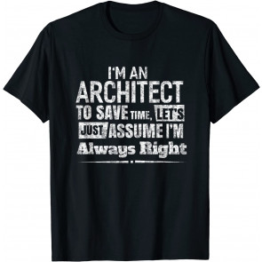 I'm An Architect To Save Time, I'm Always Right T-Shirt