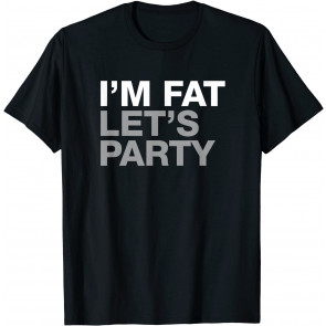 I'm Fat, Let's Party T-Shirt