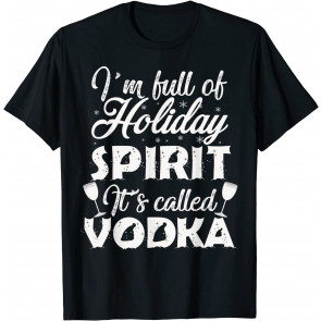 I'm Full Of Holiday Spirit It's Called Vodka T-Shirt