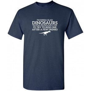 I'm Glad Dinosaurs Are Extinct T-Shirt