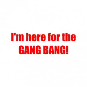 Im Here For The Gang Bang Shirt