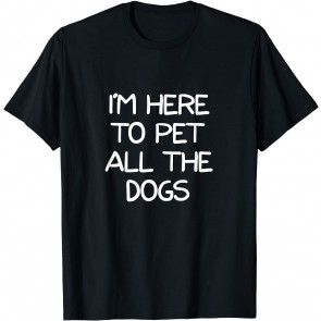 Im Here To Pet All The Dogs T T-Shirt