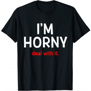 I'm Horny Deal With It T-Shirt