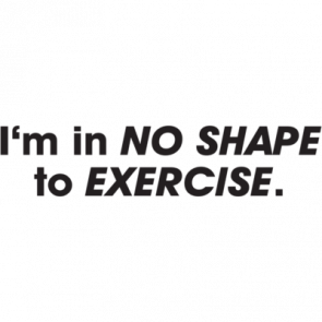 Im In No Shape To Exercise Tshirt  T-Shirt