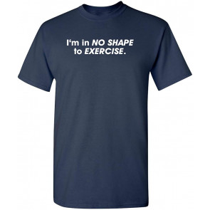 I'm In No Shape To Exercise T-Shirt