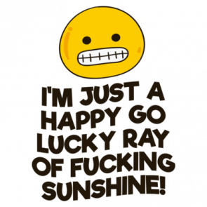 Im Just A Happy Go Lucky Ray Of Fucking Sunshine Tshirt