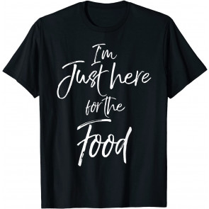 I'm Just Here For The Food  T-Shirt